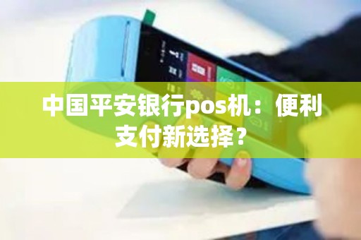 中国平安银行pos机：便利支付新选择？