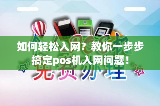 如何轻松入网？教你一步步搞定pos机入网问题！