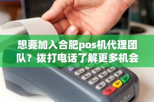 想要加入合肥pos机代理团队？拨打电话了解更多机会吧！