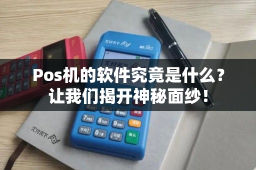 Pos机的软件究竟是什么？让我们揭开神秘面纱！