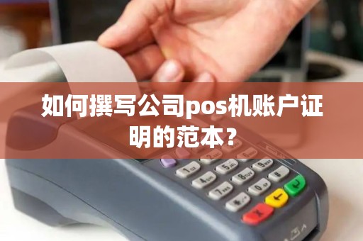 如何撰写公司pos机账户证明的范本？