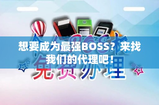 想要成为最强BOSS？来找我们的代理吧！