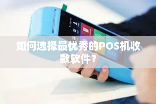 如何选择最优秀的POS机收款软件？