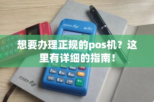 想要办理正规的pos机？这里有详细的指南！