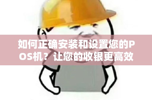 如何正确安装和设置您的POS机？让您的收银更高效！