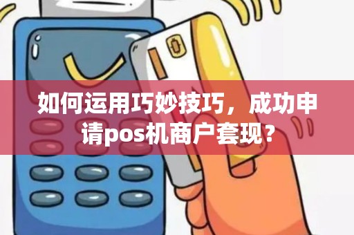 如何运用巧妙技巧，成功申请pos机商户套现？