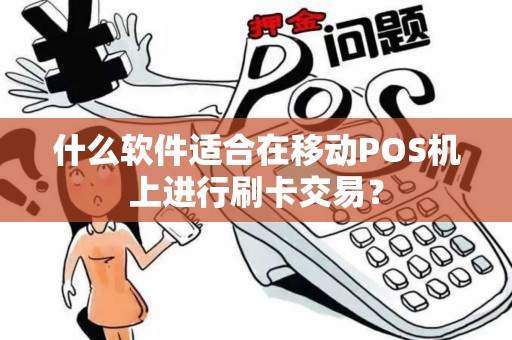 什么软件适合在移动POS机上进行刷卡交易？