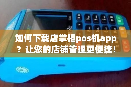 如何下载店掌柜pos机app？让您的店铺管理更便捷！