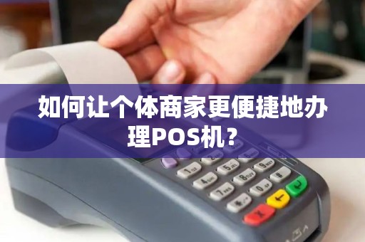 如何让个体商家更便捷地办理POS机？
