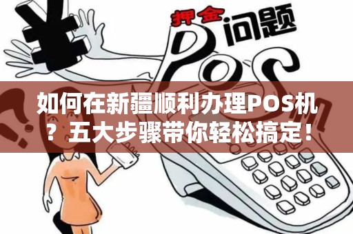 如何在新疆顺利办理POS机？五大步骤带你轻松搞定！