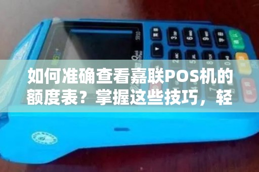 如何准确查看嘉联POS机的额度表？掌握这些技巧，轻松管理支付限额！