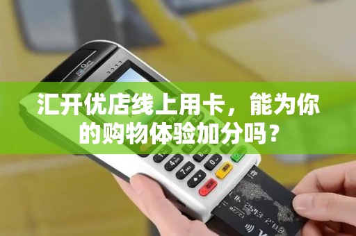 汇开优店线上用卡，能为你的购物体验加分吗？