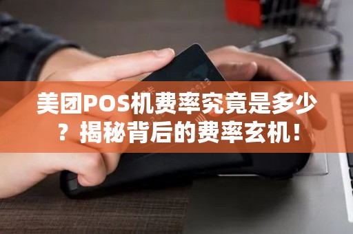 美团POS机费率究竟是多少？揭秘背后的费率玄机！