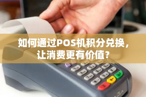 如何通过POS机积分兑换，让消费更有价值？