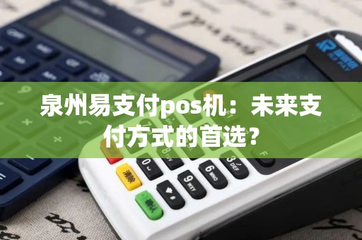 泉州易支付pos机：未来支付方式的首选？