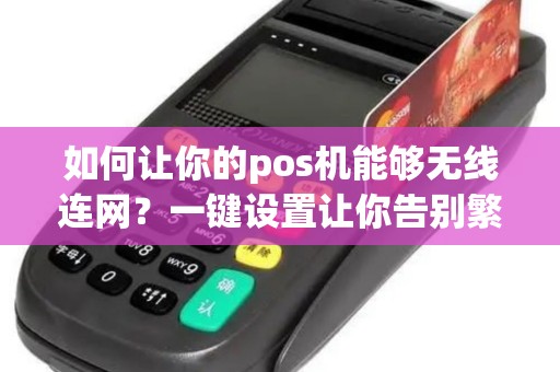 如何让你的pos机能够无线连网？一键设置让你告别繁琐的网络连接步骤！