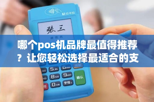 哪个pos机品牌最值得推荐？让您轻松选择最适合的支付终端！