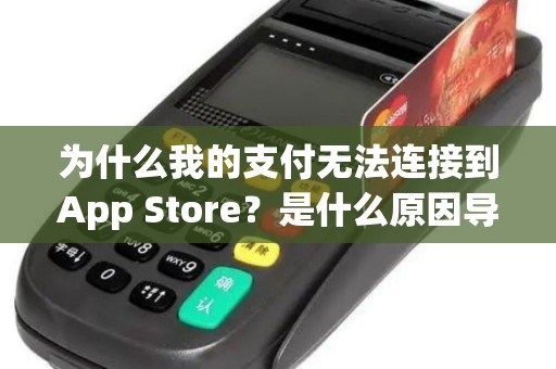 为什么我的支付无法连接到App Store？是什么原因导致的问题？
