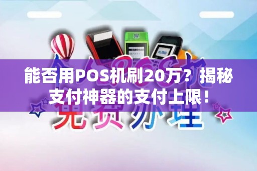 能否用POS机刷20万？揭秘支付神器的支付上限！