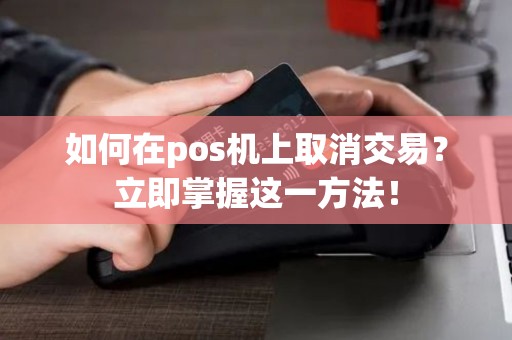 如何在pos机上取消交易？立即掌握这一方法！