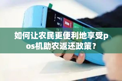 如何让农民更便利地享受pos机助农返还政策？