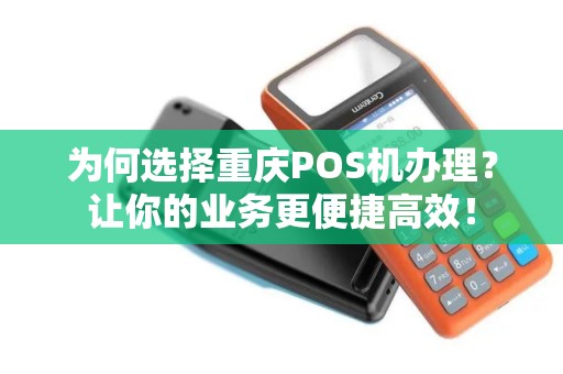 为何选择重庆POS机办理？让你的业务更便捷高效！