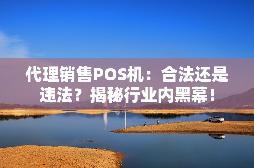 代理销售POS机：合法还是违法？揭秘行业内黑幕！