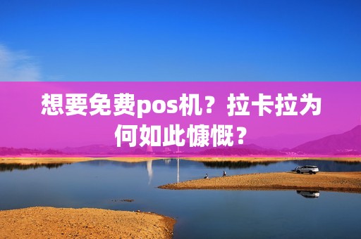 想要免费pos机？拉卡拉为何如此慷慨？