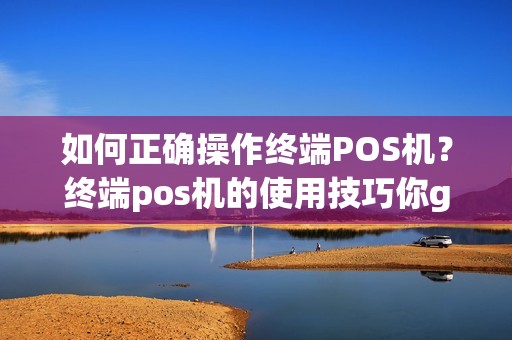 如何正确操作终端POS机？终端pos机的使用技巧你get了吗？