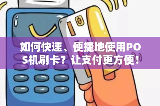 如何快速、便捷地使用POS机刷卡？让支付更方便！