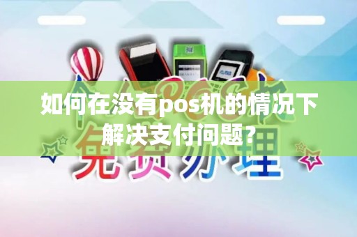 如何在没有pos机的情况下解决支付问题？