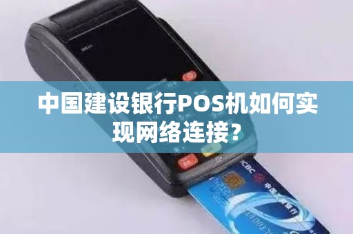 中国建设银行POS机如何实现网络连接？