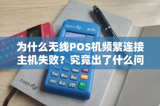 为什么无线POS机频繁连接主机失败？究竟出了什么问题？