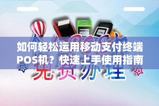 如何轻松运用移动支付终端POS机？快速上手使用指南！