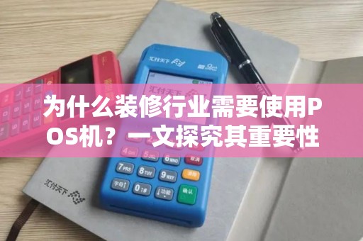 为什么装修行业需要使用POS机？一文探究其重要性与优势