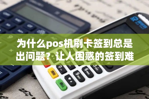 为什么pos机刷卡签到总是出问题？让人困惑的签到难题！