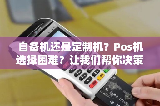 自备机还是定制机？Pos机选择困难？让我们帮你决策！