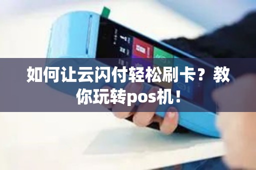 如何让云闪付轻松刷卡？教你玩转pos机！