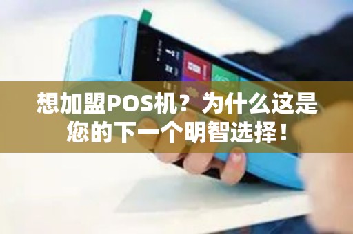 想加盟POS机？为什么这是您的下一个明智选择！