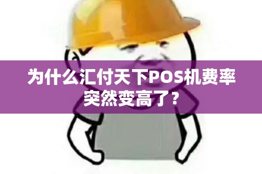 为什么汇付天下POS机费率突然变高了？