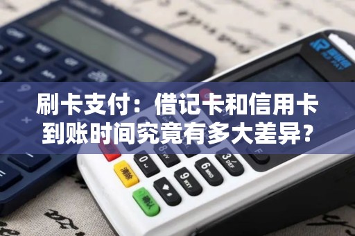 刷卡支付：借记卡和信用卡到账时间究竟有多大差异？