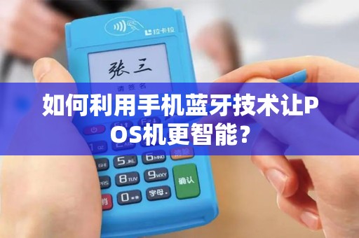 如何利用手机蓝牙技术让POS机更智能？