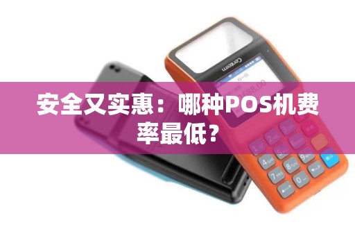 安全又实惠：哪种POS机费率最低？
