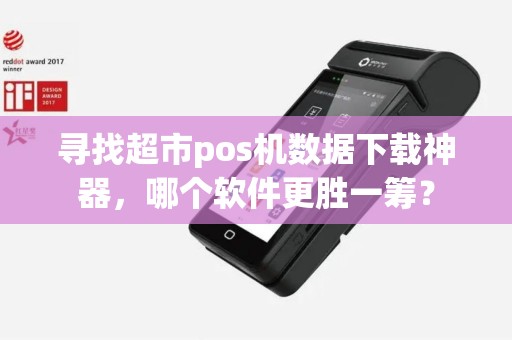 寻找超市pos机数据下载神器，哪个软件更胜一筹？