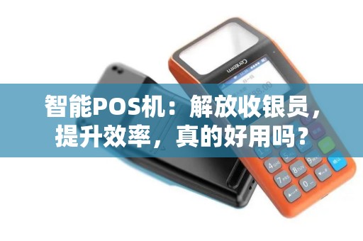 智能POS机：解放收银员，提升效率，真的好用吗？