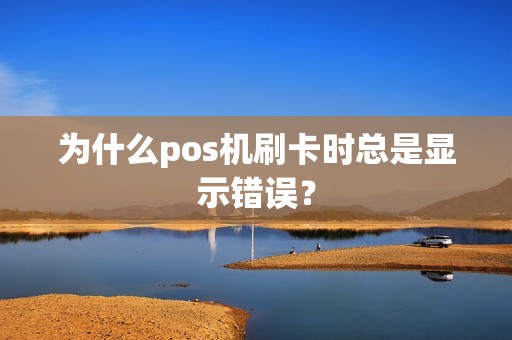 为什么pos机刷卡时总是显示错误？