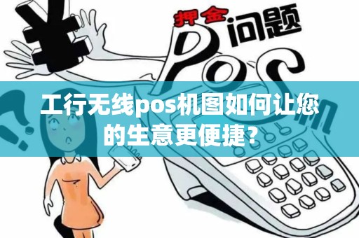 工行无线pos机图如何让您的生意更便捷？