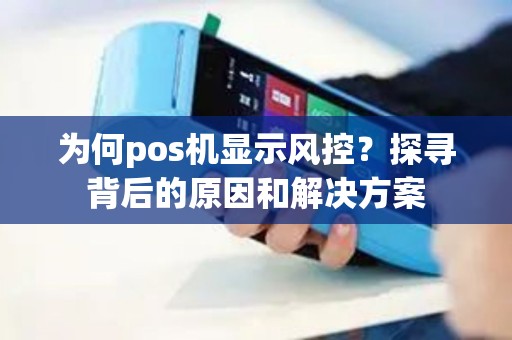 为何pos机显示风控？探寻背后的原因和解决方案