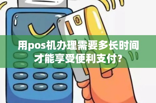 用pos机办理需要多长时间才能享受便利支付？