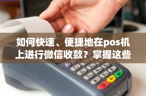 如何快速、便捷地在pos机上进行微信收款？掌握这些步骤，让您的生意更加便利！